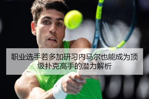 职业选手若多加研习内马尔也能成为顶级扑克高手的潜力解析