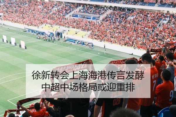 徐新转会上海海港传言发酵 中超中场格局或迎重排